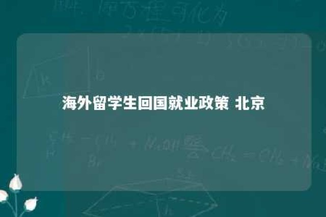 海外留学生回国就业政策 北京 留学生回国有哪些优惠政策北京